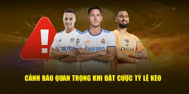 Cảnh báo quan trọng khi đặt cược tỷ lệ kèo