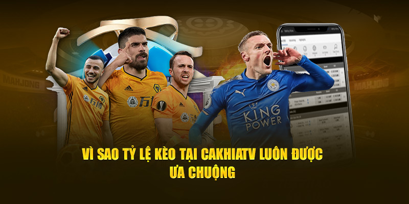 Vì sao tỷ lệ kèo tại Cakhiatv luôn được ưa chuộng?