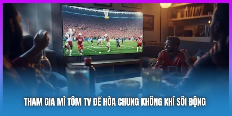 Tham gia Mì Tôm TV để hòa chung không khí sôi động